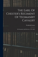 The Earl Of Chester's Regiment Of Yeomanry Cavalry: Its Formation And Services, 1797-1897 101727052X Book Cover