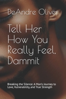 Tell Her How You Really Feel, Dammit: Breaking the Silence: A Man’s Journey to Love, Vulnerability, and True Strength B0F1DBP1NL Book Cover