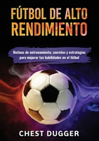 Fútbol de alto rendimiento: Rutinas de entrenamiento, secretos y estrategias para mejorar tus habilidades en el fútbol (Spanish Edition) 1922301817 Book Cover