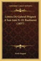 Lettres de Gabriel Peignot a Son Ami N.-D. Baulmont, ... Mises En Ordre Et Publiees (Ed.1857) 201269960X Book Cover