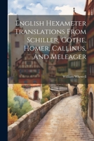 English Hexameter Translations From Schiller, Göthe, Homer, Callinus, And Meleager 1022562800 Book Cover