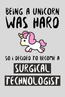 Being A Unicorn Was Hard So I Decided To Become A Surgical Technologist: Funny Surge Technician / Tech Gift Idea For Amazing Hard Working Employee - 120 Pages (6 x 9) Hilarious Gag Present 170855114X Book Cover