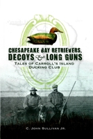 Chesapeake Bay Retrievers, Decoys & Long Guns: Tales of Carroll's Island Ducking Club 1596294620 Book Cover