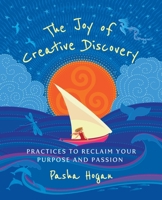 The Joy of Creative Discovery: Practices to Reclaim Your Purpose and Passion 0988551136 Book Cover