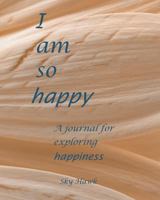 I Am So Happy: A journal for exploring happiness. A happiness journal. 0997905107 Book Cover
