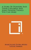 A STORY OF PIONEERS AND THEIR CHILDREN and Some Pioneer Things You Can Make 1432575767 Book Cover