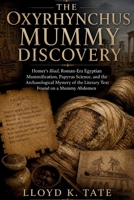 The Oxyrhynchus Mummy Discovery: Homer’s Iliad, Roman-Era Egyptian Mummification, Papyrus Science, and the Archaeological Mystery of the Literary Text Found on a Mummy Abdomen B0GZMXDP1Y Book Cover