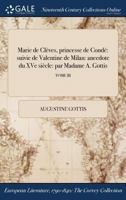 Marie de Cleves, Princesse de Conde: Suivie de Valentine de Milan: Anecdote Du Xve Siecle: Par Madame A. Gottis; Tome III 1375143662 Book Cover