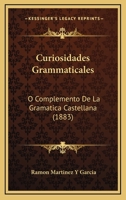 Curiosidades Grammaticales: O Complemento De La Gramatica Castellana (1883) 1247301656 Book Cover