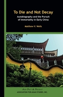 To Die and Not Decay: Autobiography and the Pursuit of Immortality in Early China 0924304588 Book Cover