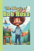 The Magic of Bob Ross (An Illustrated Fun Biography For Kids): The Man Who Painted Happy Little Trees B0F4XHDV5W Book Cover