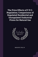 The price effects of F.P.C. regulation; comparisons of regulated residential and unregulated undustrial prices for natural gas 1379172136 Book Cover
