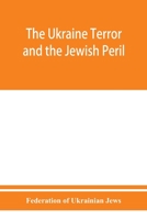 The Ukraine Terror and the Jewish Peril: Comprising 1. Memorandum by the Committee of Jewish Delegations on the Massacre of Jews in the Ukraine 2. ... 3. Some Statistics of Women Violated. (4 9353950856 Book Cover