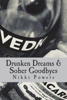 Drunken Dreams & Sober Goodbyes: A poetry book written by Nikki Powers about abuse, love, heartbreak, rape, and learning to love yourself. 1721782680 Book Cover