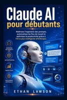 Claude AI pour débutants: Maîtrisez l'ingénierie des prompts, automatisez les flux de travail et optimisez la productivité grâce à l'IA la plus intelligente d'Anthropic. (French Edition) B0HB7Q1YX1 Book Cover