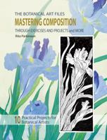 The Botanical Art Files. Mastering Composition: A Practical Course in Composition for Botanical Artists 099256249X Book Cover