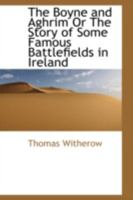 The Boyne and Aghrim Or The Story of Some Famous Battlefields in Ireland 1018904239 Book Cover