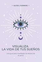 Visualiza la vida de tus sueños (Spanish Edition) B0GSXB7JDY Book Cover
