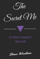 The Secret Me: A Film Fanatic's Record 147823461X Book Cover