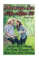 Marriage Sex Life After 50: Learn New Things To Bring Passion In Your Sex And Flirting 1979706824 Book Cover