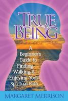 True Being: A Beginner's Guide to Finding, Walking and Enjoying Your Spiritual Path 1291312854 Book Cover