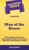 Short Story Press Presents Man of the House : A Young Boy's Journey to Becoming the Man of the House after His Grandfather's Death 1648910211 Book Cover