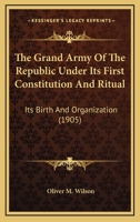 The Grand Army of the Republic Under Its First Constitution and Ritual 0548666075 Book Cover