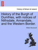History of the Burgh of Dumfries: With Notices of Nithsdale, Annandale, and the Western Border 1241317186 Book Cover