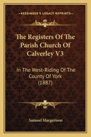 The Registers Of The Parish Church Of Calverley V3: In The West-Riding Of The County Of York 1165602865 Book Cover