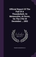 Official Report of the Fall of a Thunderbolt, or Meteorolite, at Dover, on the 17th of December ... 1852... 1343269520 Book Cover