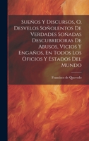 Sueños Y Discursos, O, Desvelos Soñolentos De Verdades Soñadas Descubridoras De Abusos, Vicios Y Engaños, En Todos Los Oficios Y Estados Del Mundo (Spanish Edition) 1020184639 Book Cover