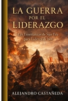 La Guerra por el Liderazgo: Las Enseñanzas de Sun Tzu para Líderes de Hoy (Spanish Edition) B0GN2PC5B8 Book Cover