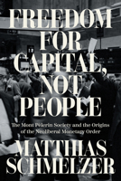 Freedom for Capital, Not People: The Mont Pèlerin Society and the Origins of the Neoliberal Monetary Order 1804293741 Book Cover