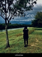 Beauty I See: Come See Beauty Through My Eyes 1387477536 Book Cover