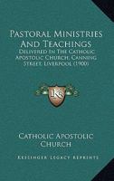 Pastoral Ministries and Teachings: Delivered in the Catholic Apostolic Church, Canning Street, Liverpool 1019197501 Book Cover