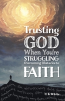 Trusting God When You're Struggling : Overcoming Obstacles to Faith 1733248722 Book Cover