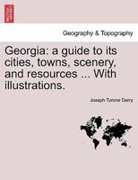 Georgia: A Guide to Its Cities, Towns, Scenery and Resources: With Tables Containing Valuable Information for Person Desiring to Settle or to Make Investments Within the Limits of the State (Classic R 1241334528 Book Cover