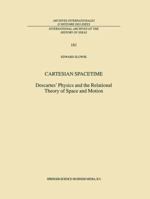 Cartesian Spacetime: Descartes’ Physics and the Relational Theory of Space and Motion 1402002653 Book Cover