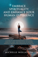 Embrace Spirituality and Enhance Your Human Experience: A Guide to the Foundational Principles, Concepts, Laws, and Practices to Support Spiritual Growth and Awakening of the Self 1982299991 Book Cover