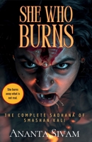She Who Burns: The Complete Sadhana of Smashan Kali (Dark Goddess Series) B0H3H56BKK Book Cover
