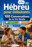 Hébreu pour Débutants A1 : 100 Conversations de la Vie Réelle: Apprenez l'hébreu avec 100 dialogues bilingues, salutations, voyage, courses, travail, ... vocabulaire et exercices (French Edition) B0H72CQL58 Book Cover