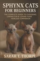 Sphynx Cats for Beginners: The Complete Guide to Choosing, Caring for & Loving Your Hairless Companion B0G47BP2X1 Book Cover