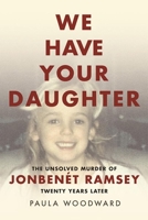We Have Your Daughter: The Unsolved Murder of Jonbenet Ramsey Twenty Years Later 1632260778 Book Cover
