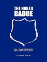 The Naked Badge: True Police Experiences: Stranger Than Fiction 1426957637 Book Cover