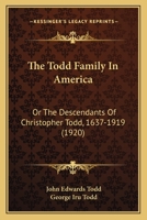 The Todd Family in America or the Descendants of Christopher Todd, 1637-1919: Being an Effort to Give an Account, as Fully as Possible of his Descendants 1015559298 Book Cover