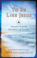 To Be Like Jesus: Inspiration From the Gospel of Luke 0867169516 Book Cover