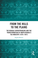 From the Hills to the Plains: The Bengali Entrepreneurs and the transformation of North Bengal's Tea Industry (1879-1947) 1041234902 Book Cover