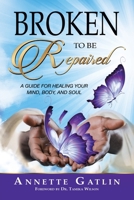 Broken To Be Repaired: A Guide For Healing Your Mind, Body, And Soul 166550739X Book Cover