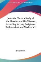 Jesus the Christ a Study of the Messiah and His Mission According to Holy Scriptures Both Ancient and Modern, Part 1 0766135519 Book Cover