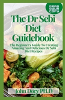 The Dr Sebi Diet Guidebook: The Beginner's Guide To Creating Amazing And Delicious Dr Sebi Diet Recipes B094GM2LG7 Book Cover